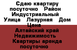 Сдаю квартиру посуточно › Район ­ Индустриальный › Улица ­ Лазурная › Дом ­ 40 › Цена ­ 1 300 - Алтайский край Недвижимость » Квартиры аренда посуточно   